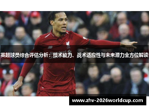 英超球员综合评估分析：技术能力、战术适应性与未来潜力全方位解读