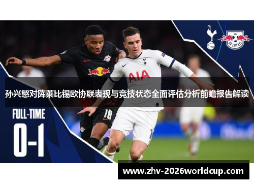 孙兴慜对阵莱比锡欧协联表现与竞技状态全面评估分析前瞻报告解读