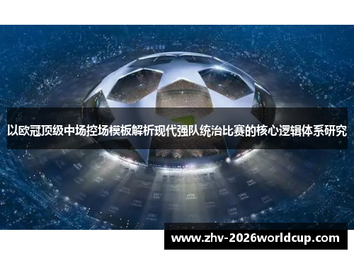 以欧冠顶级中场控场模板解析现代强队统治比赛的核心逻辑体系研究