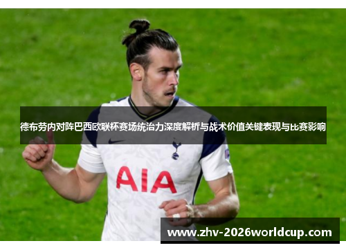 德布劳内对阵巴西欧联杯赛场统治力深度解析与战术价值关键表现与比赛影响
