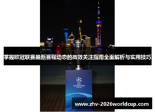 掌握欧冠联赛最新赛程动态的高效关注指南全面解析与实用技巧 掌握欧冠联赛最新赛程动态的高效关注指南全面解析与实用技巧