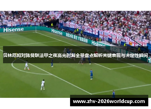 贝林厄姆对阵曼联法甲之夜高光时刻全景盘点解析关键表现与决定性瞬间