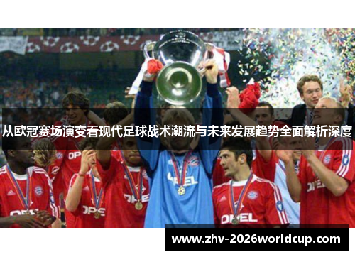 从欧冠赛场演变看现代足球战术潮流与未来发展趋势全面解析深度