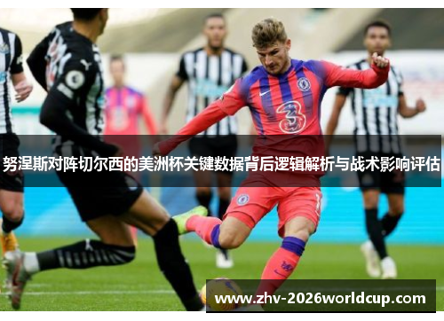 努涅斯对阵切尔西的美洲杯关键数据背后逻辑解析与战术影响评估