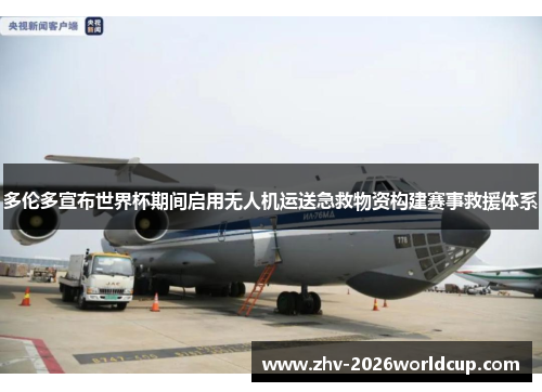 多伦多宣布世界杯期间启用无人机运送急救物资构建赛事救援体系