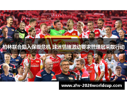 柏林联合陷入保级危机 球迷情绪激动要求管理层采取行动 柏林联合陷入保级危机 球迷情绪激动要求管理层采取行动