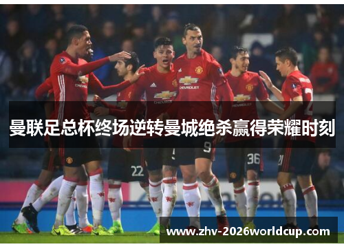 曼联足总杯终场逆转曼城绝杀赢得荣耀时刻 曼联足总杯终场逆转曼城绝杀赢得荣耀时刻