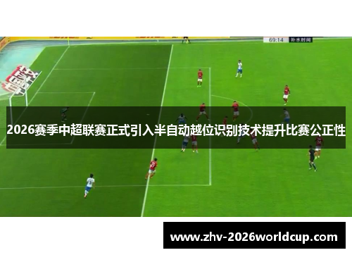 2026赛季中超联赛正式引入半自动越位识别技术提升比赛公正性 2026赛季中超联赛正式引入半自动越位识别技术提升比赛公正性