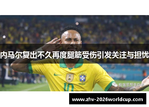内马尔复出不久再度腿筋受伤引发关注与担忧