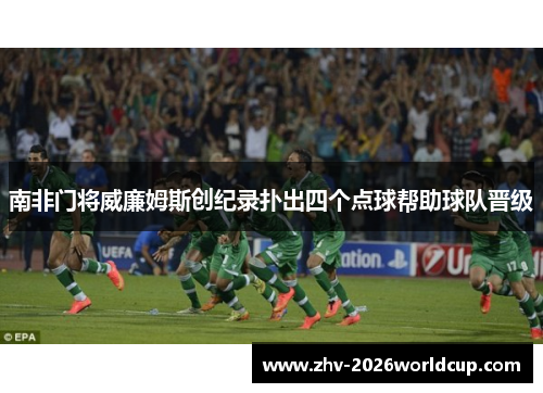 南非门将威廉姆斯创纪录扑出四个点球帮助球队晋级