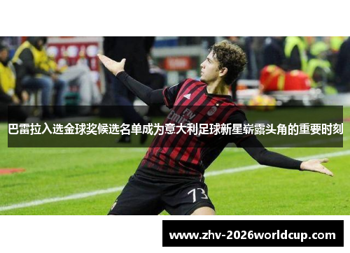 巴雷拉入选金球奖候选名单成为意大利足球新星崭露头角的重要时刻