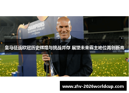 皇马征战欧冠历史辉煌与挑战并存 展望未来霸主地位再创新高