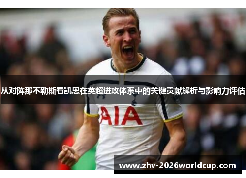 从对阵那不勒斯看凯恩在英超进攻体系中的关键贡献解析与影响力评估