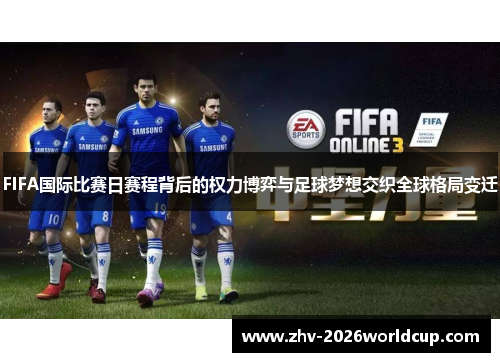 FIFA国际比赛日赛程背后的权力博弈与足球梦想交织全球格局变迁 FIFA国际比赛日赛程背后的权力博弈与足球梦想交织全球格局变迁
