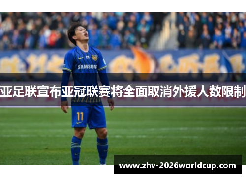 亚足联宣布亚冠联赛将全面取消外援人数限制 亚足联宣布亚冠联赛将全面取消外援人数限制