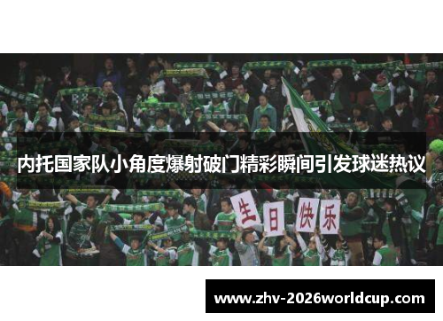 内托国家队小角度爆射破门精彩瞬间引发球迷热议