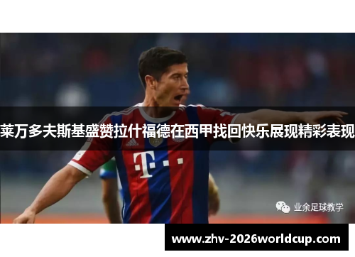 莱万多夫斯基盛赞拉什福德在西甲找回快乐展现精彩表现