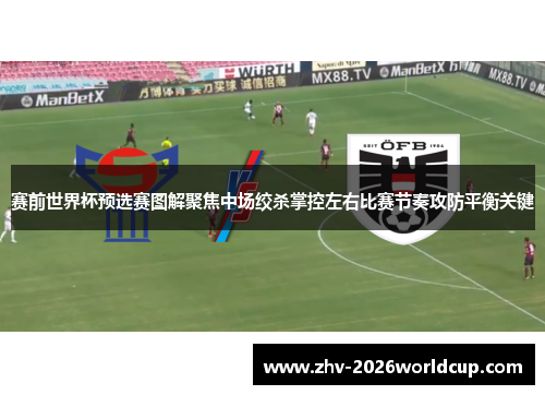 赛前世界杯预选赛图解聚焦中场绞杀掌控左右比赛节奏攻防平衡关键