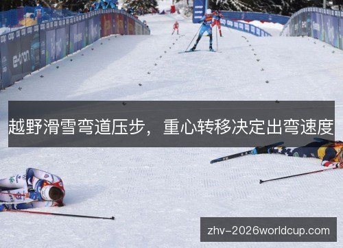 越野滑雪弯道压步,重心转移决定出弯速度 越野滑雪弯道压步,重心转移决定出弯速度